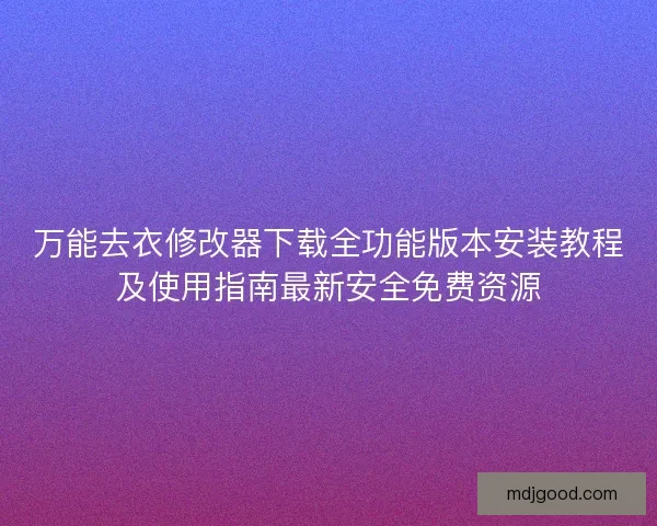 万能去衣修改器下载全功能版本安装教程及使用指南最新安全免费资源
