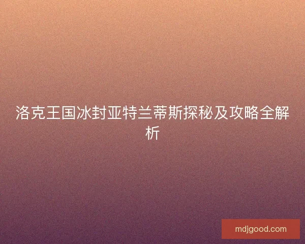 洛克王国冰封亚特兰蒂斯探秘及攻略全解析