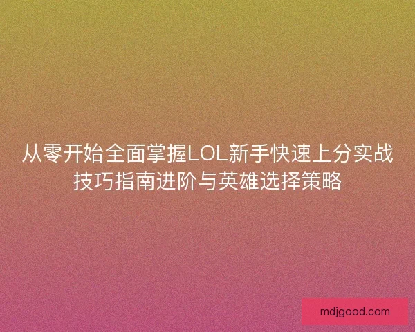 从零开始全面掌握LOL新手快速上分实战技巧指南进阶与英雄选择策略