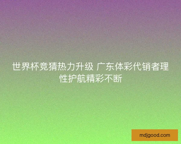 世界杯竞猜热力升级 广东体彩代销者理性护航精彩不断