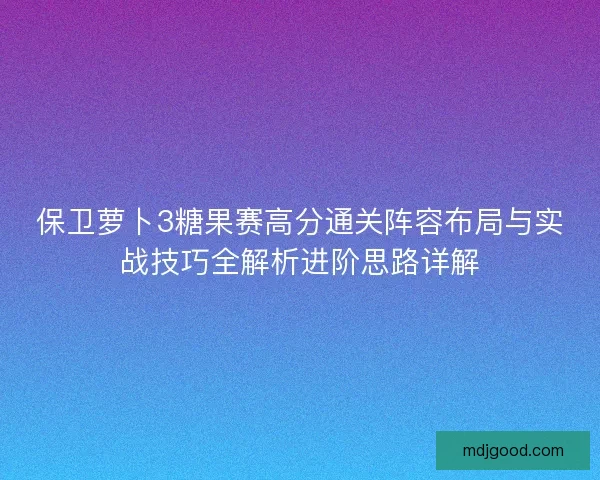 保卫萝卜3糖果赛高分通关阵容布局与实战技巧全解析进阶思路详解