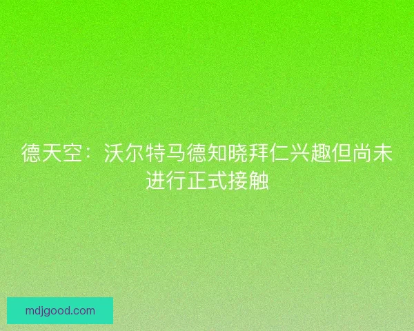 德天空：沃尔特马德知晓拜仁兴趣但尚未进行正式接触